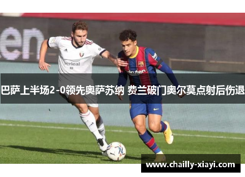 巴萨上半场2-0领先奥萨苏纳 费兰破门奥尔莫点射后伤退 巴萨上半场2-0领先奥萨苏纳 费兰破门奥尔莫点射后伤退