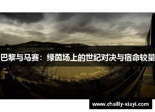 巴黎与马赛:绿茵场上的世纪对决与宿命较量 巴黎与马赛:绿茵场上的世纪对决与宿命较量