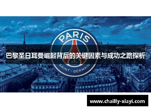 巴黎圣日耳曼崛起背后的关键因素与成功之路探析 巴黎圣日耳曼崛起背后的关键因素与成功之路探析