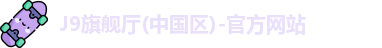J9旗舰厅(中国区)-官方网站
